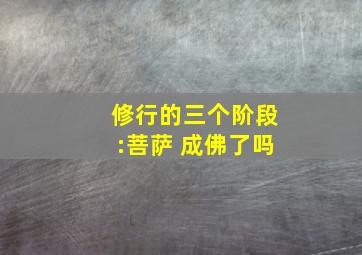 修行的三个阶段:菩萨 成佛了吗